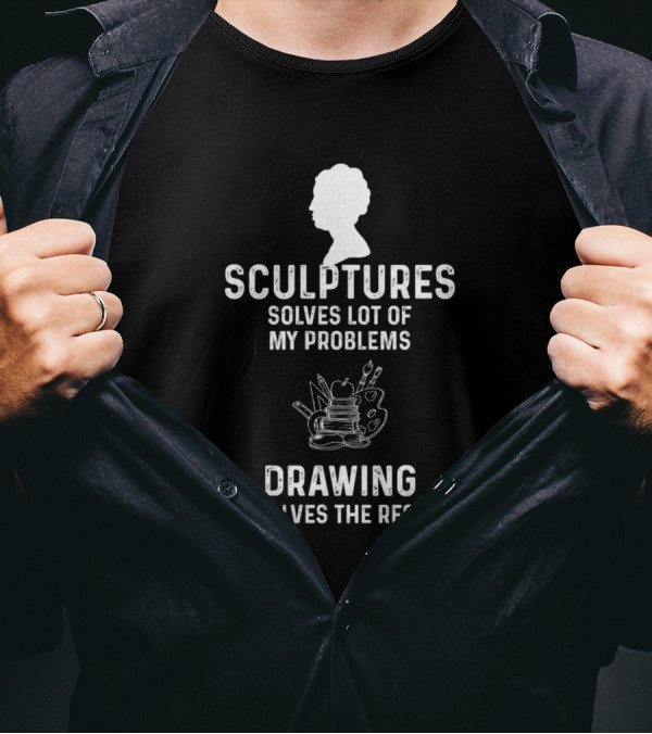 Sculptures Solves Lot Of My Problems Drawing Solves The Rest T-Shirt