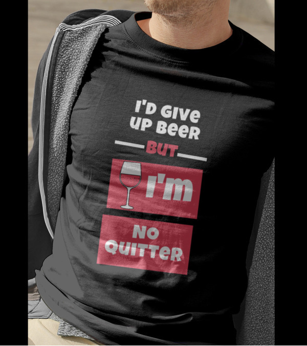 I'd Give Up Beer But I'm No Quitter With Wine Glass T-Shirt