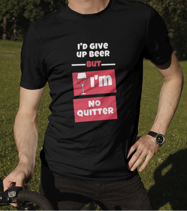 I'd Give Up Beer But I'm No Quitter With Wine Glass T-Shirt