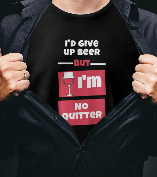 I'd Give Up Beer But I'm No Quitter With Wine Glass T-Shirt