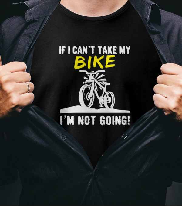 If I Can't Take My Bike I'm Not Going Cycling Enthusiast T-Shirt