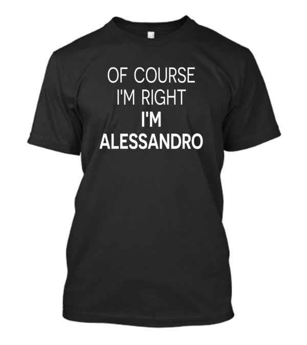 OF COURSE I'M RIGHT I'M ALESSANDRO T-Shirt