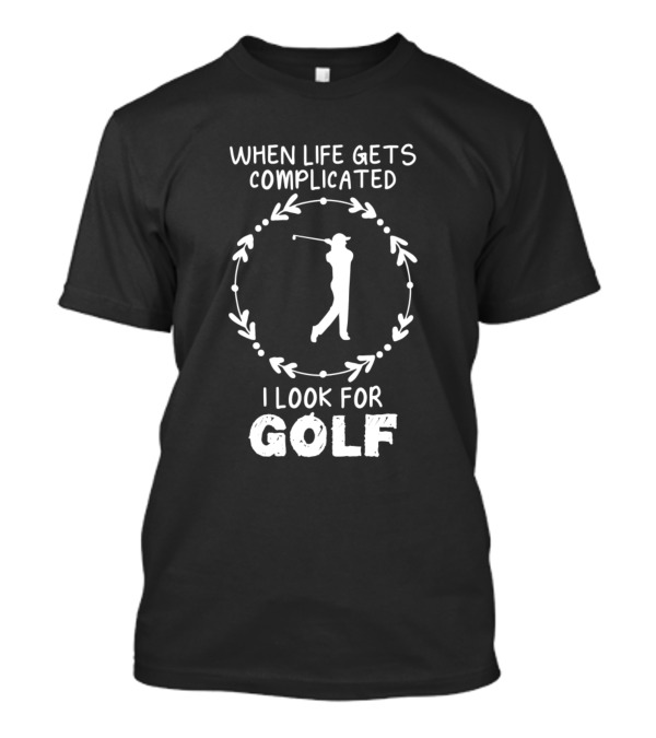 When Life Gets Complicated I Look For Golf T-Shirt