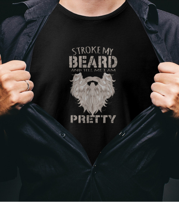 Stroke My Beard And Tell Me I Am Pretty Beard T-Shirt