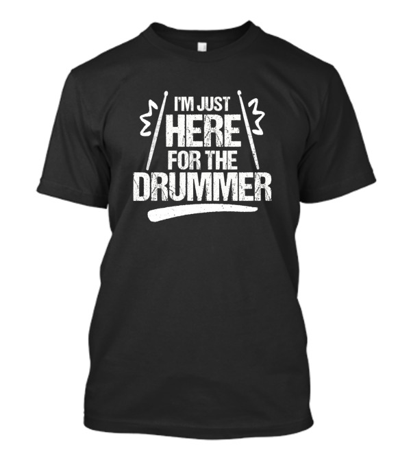 I'm Just Here For The Drummer Text With Drumsticks T-Shirt