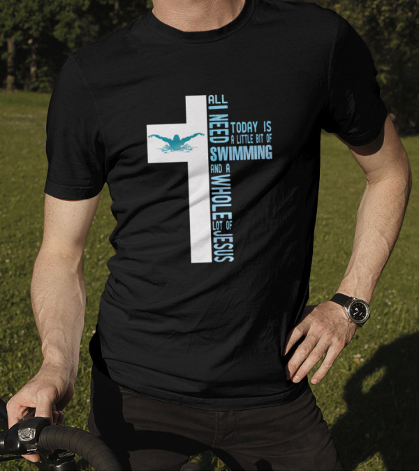 All I Need Today Is A Little Bit Of Swimming And A Whole Lot Of Jesus T-Shirt
