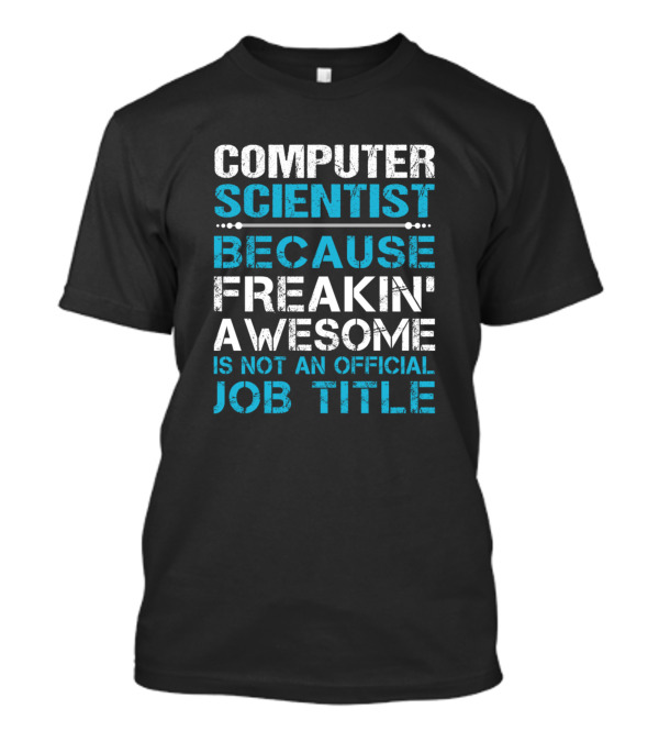 COMPUTER SCIENTIST BECAUSE FREAKIN' AWESOME IS NOT AN OFFICIAL JOB TITLE T-Shirt