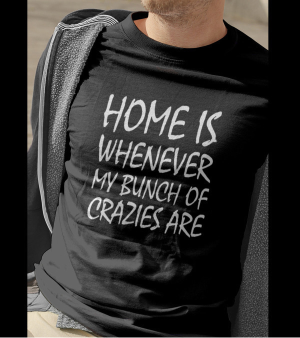 Home Is Whenever My Bunch Of Crazies Are T-Shirt