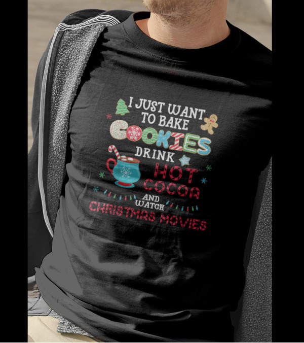 I Just Want To Bake Cookies Drink Hot Cocoa And Watch Christmas Movies T-Shirt