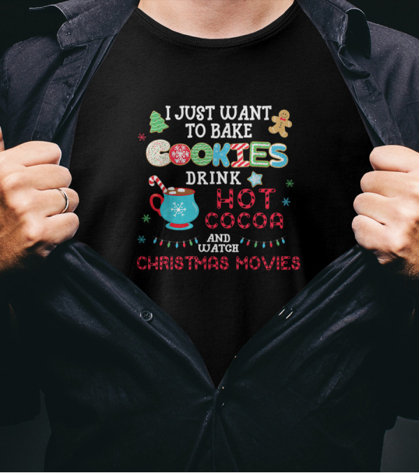 I Just Want To Bake Cookies Drink Hot Cocoa And Watch Christmas Movies T-Shirt