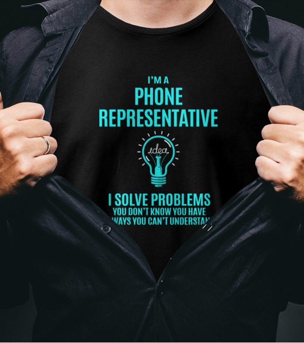 I'm A Phone Representative I Solve Problems You Don't Know You Have In Ways You Can't Understand T-Shirt