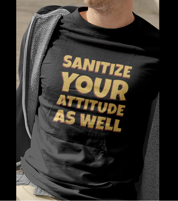 Sanitize Your Attitude As Well Funny Saying Sarcastic Quot T-Shirt