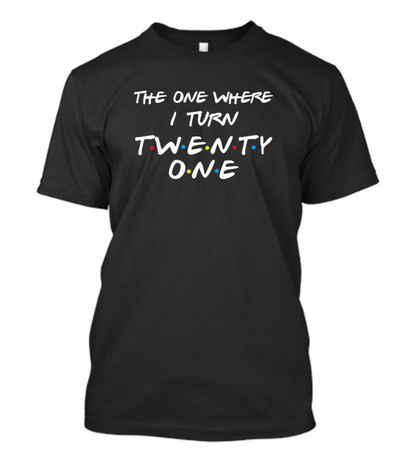The One Where I Turn Twenty One Friends TV Show Style Inspired T-Shirt