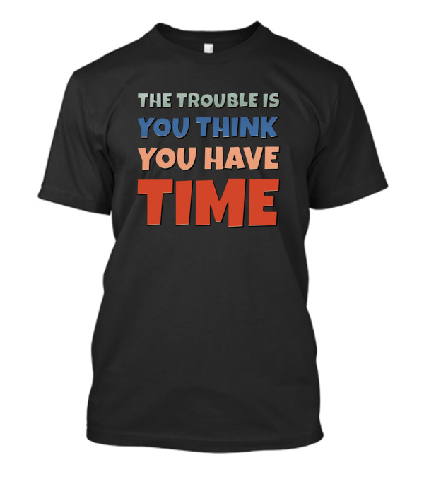 The Trouble Is You Think You Have Time Retro Text Des T-Shirt