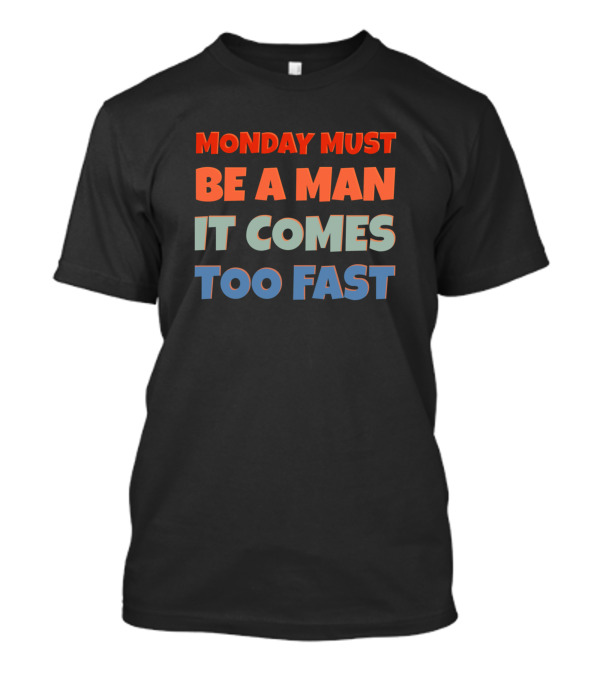 Why Do I Hate Mondays Rude But Funny Saying Monday Must Be A Man It Comes Too Fast Sarcasm T-Shirt