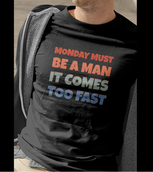 Why Do I Hate Mondays Rude But Funny Saying Monday Must Be A Man It Comes Too Fast Sarcasm T-Shirt