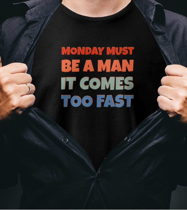 Why Do I Hate Mondays Rude But Funny Saying Monday Must Be A Man It Comes Too Fast Sarcasm T-Shirt