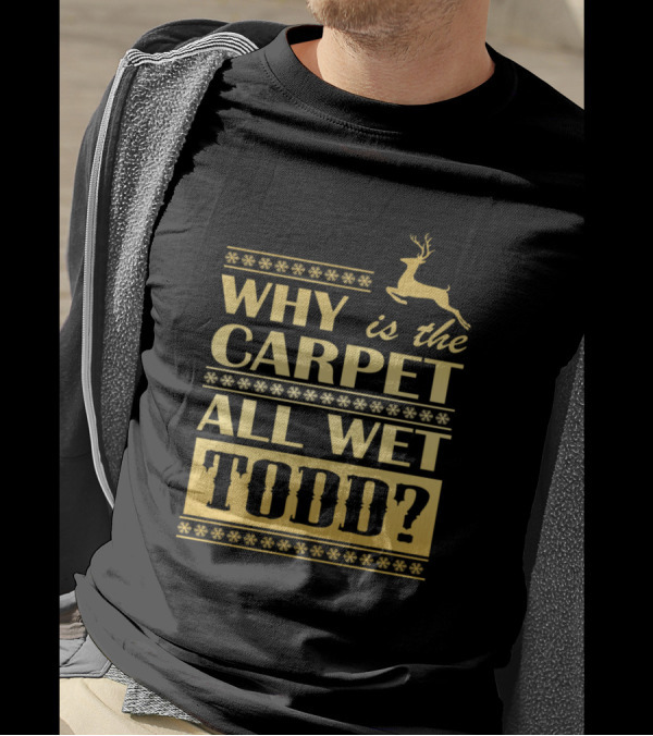 Why Is The Carpet All Wet Todd Christmas Movie Quote With Reindeer Snowflakes T-Shirt