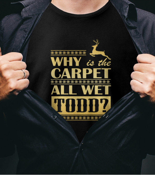 Why Is The Carpet All Wet Todd Christmas Movie Quote With Reindeer Snowflakes T-Shirt