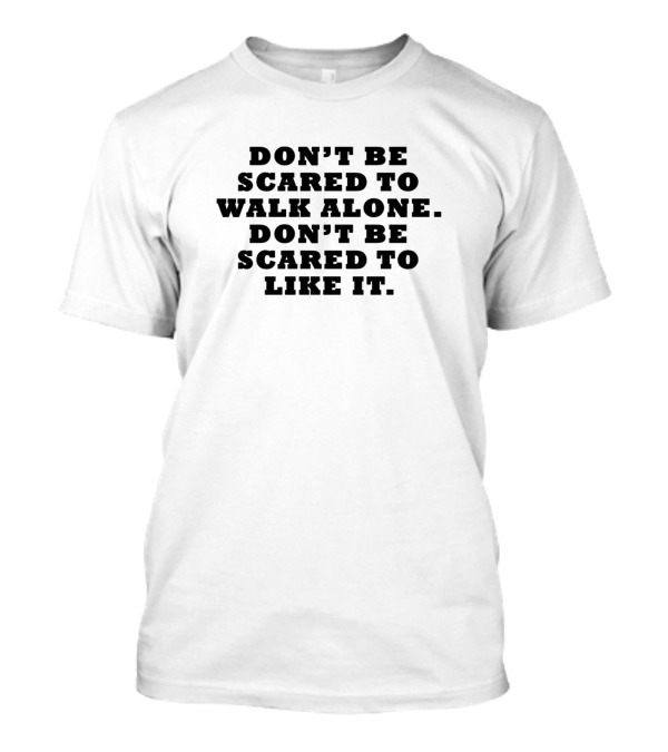 DON'T BE SCARED TO WALK ALONE DON'T BE SCARED TO LIKE IT T-Shirt