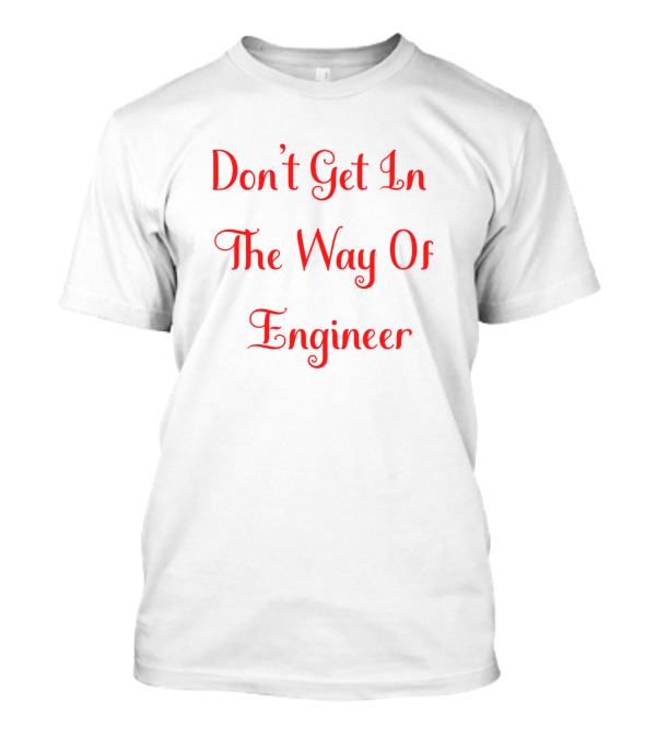 Don't Get In The Way Of Engineer T-Shirt