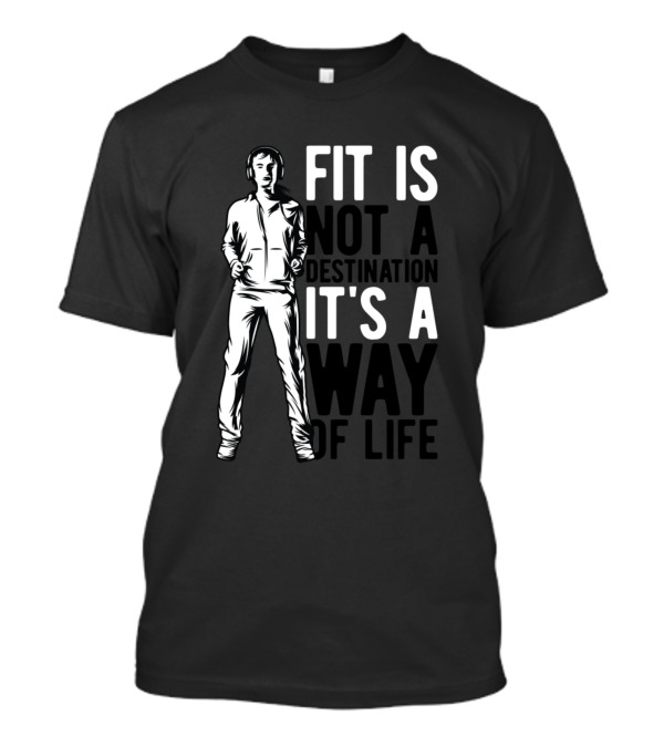 Fit Is Not A Destination It's A Way Of Life T-Shirt