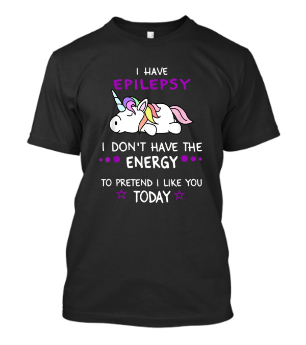 I Have Epilepsy I Don't Have The Energy To Pretend I Like You Today T-Shirt