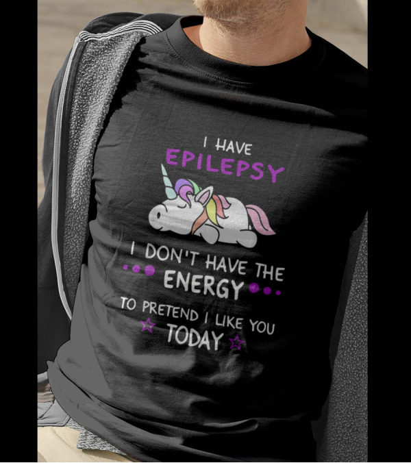 I Have Epilepsy I Don't Have The Energy To Pretend I Like You Today T-Shirt