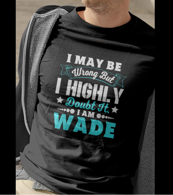 I May Be Wrong But I Highly Doubt It I Am Wade T-Shirt