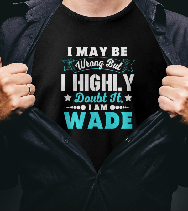I May Be Wrong But I Highly Doubt It I Am Wade T-Shirt