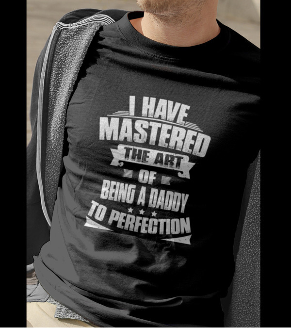 Mens I Have Mastered The Art Of Being A Daddy To Perfection T-Shirt