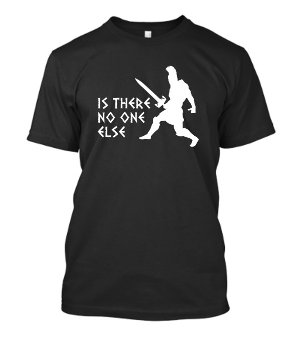 Is There No One Else Gladiator Warrior T-Shirt