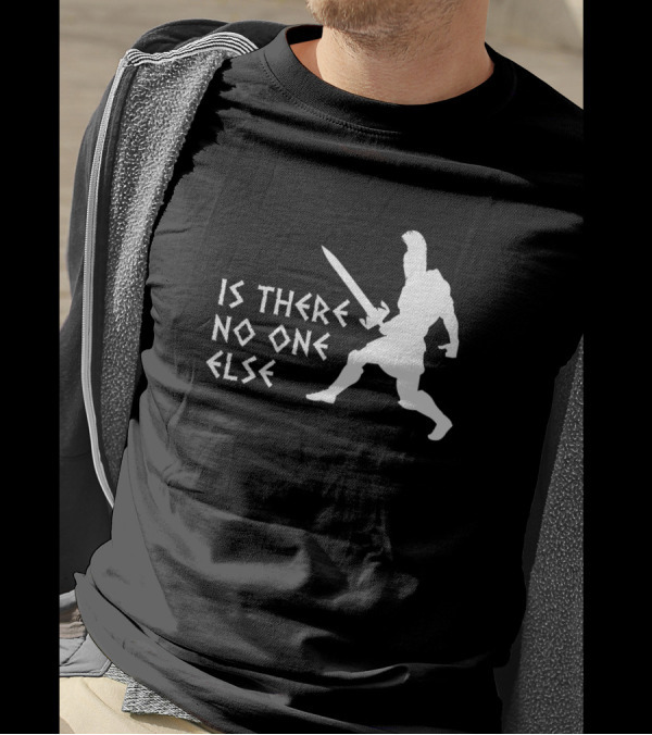 Is There No One Else Gladiator Warrior T-Shirt