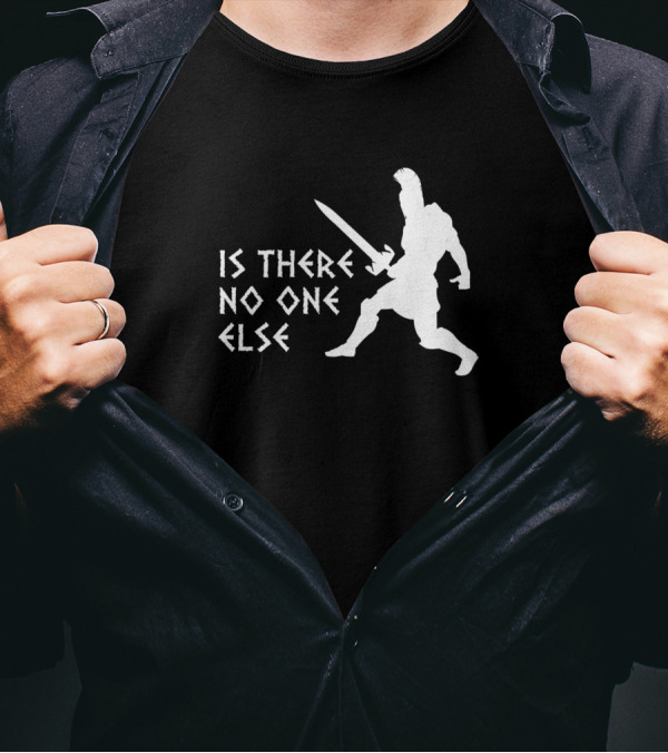 Is There No One Else Gladiator Warrior T-Shirt