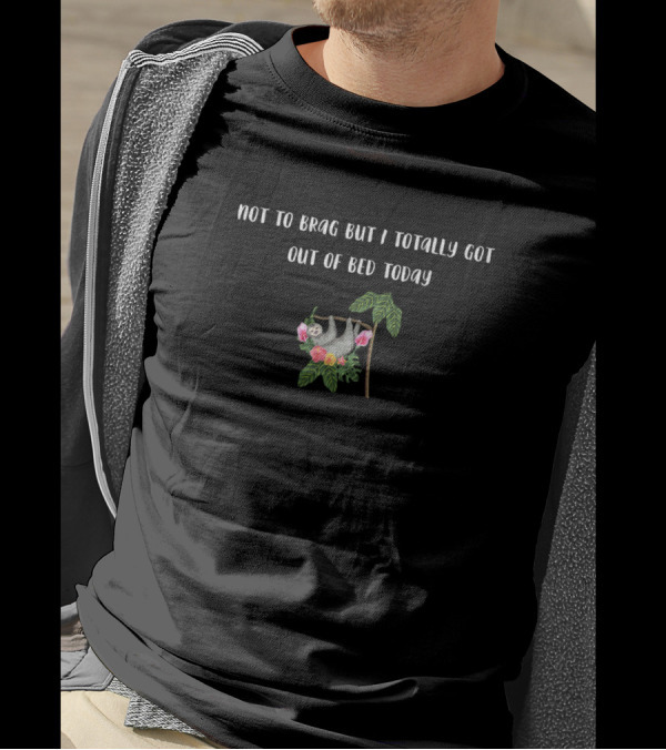 Not To Brag But I Totally Got Out Of Bed Today Sloth Hanging From Branch With Flowers T-Shirt