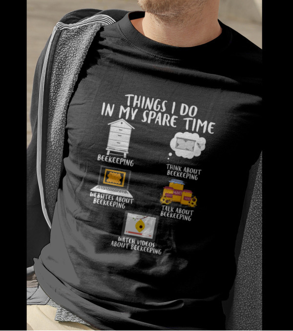 Things I Do In My Spare Time Beekeeping Think About Beekeeping Websites Talk Watch Videos T-Shirt