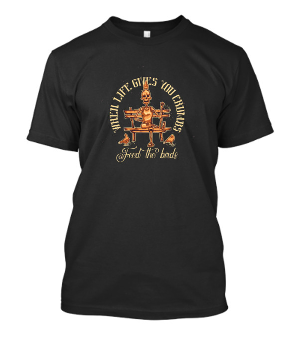 When Life Gives You Crumbs Feed The Birds Skeleton Bench Sitting T-Shirt