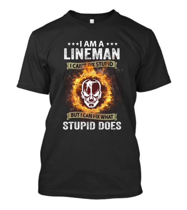 I Am A Lineman I Can’t Fix Stupid But I Can Fix What Stupid Does Skull And Fire T-Shirt