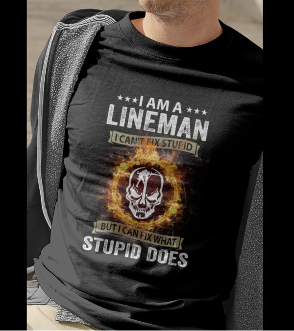 I Am A Lineman I Can’t Fix Stupid But I Can Fix What Stupid Does Skull And Fire T-Shirt