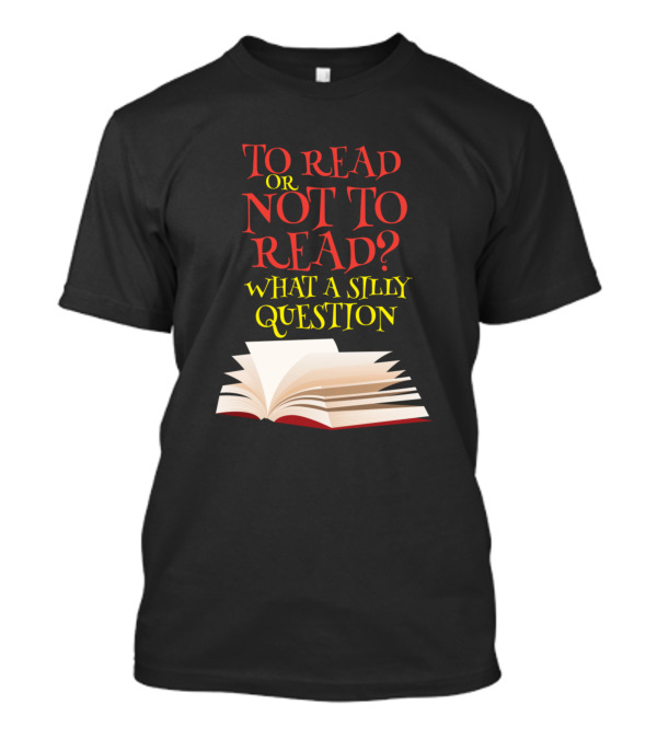 To Read Or Not To Read What A Silly Question Open Book T-Shirt