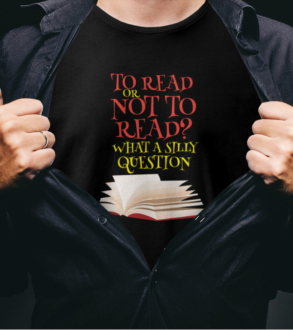 To Read Or Not To Read What A Silly Question Open Book T-Shirt
