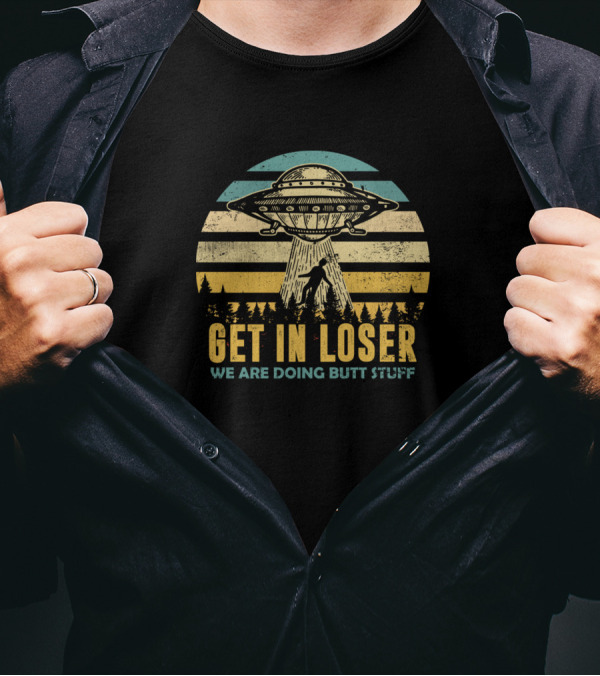 Get In Loser We Are Doing Butt Stuff UFO Alien Retro T-Shirt