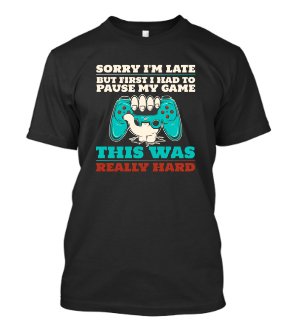 SORRY I'M LATE BUT FIRST I HAD TO PAUSE MY GAME THIS WAS REALLY HARD T-Shirt