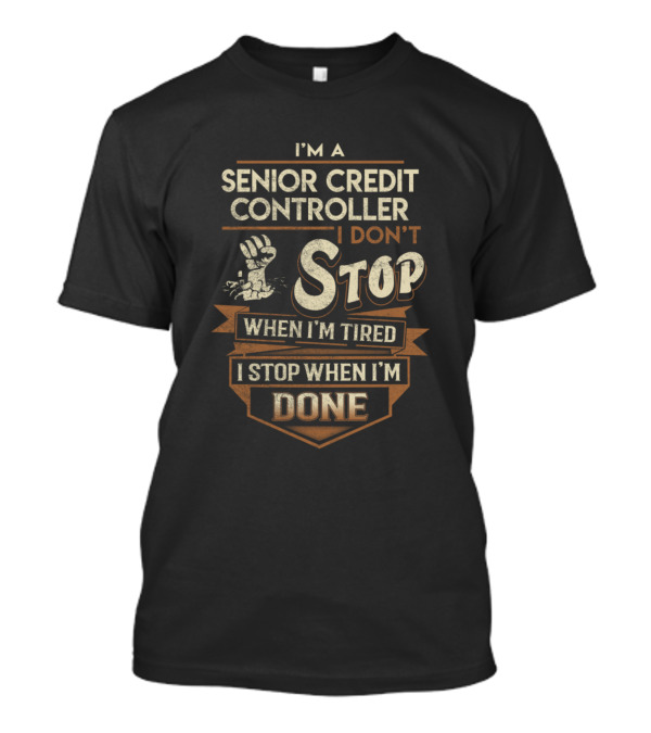 I'm A Senior Credit Controller I Don't Stop When I'm Tired I Stop When I'm Done T-Shirt
