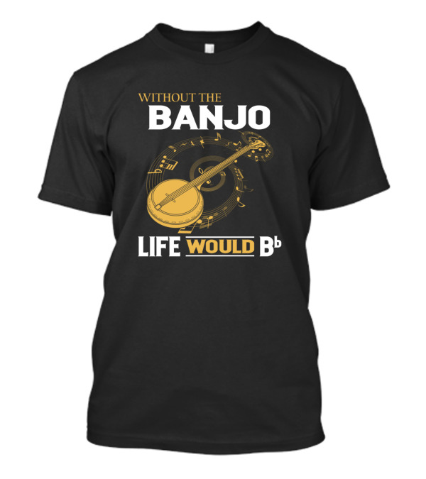 Without The Banjo Life Would Bb Musical Play On Words T-Shirt