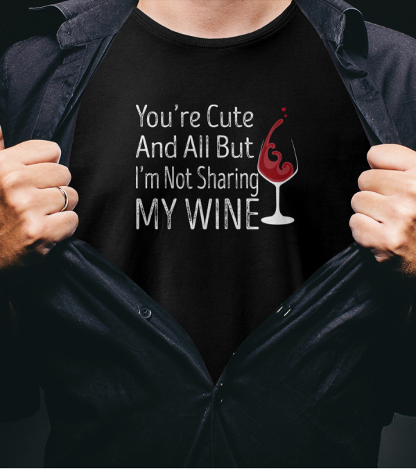 You're Cute And All But I'm Not Sharing My Wine Glass T-Shirt