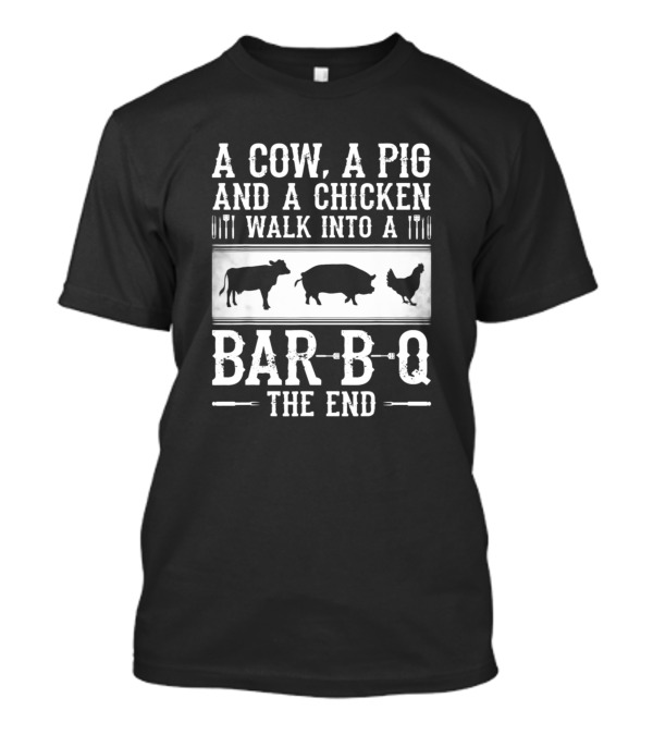 A Cow A Pig And A Chicken Walk Into A Bar B Q The End T-Shirt