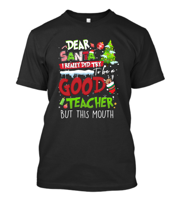 Dear Santa I Really Did Try To Be A Good Teacher But This Mouth T-Shirt