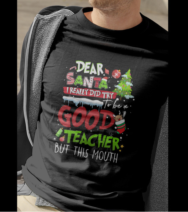 Dear Santa I Really Did Try To Be A Good Teacher But This Mouth T-Shirt