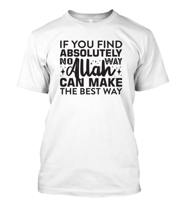 If You Find Absolutely No Way Allah Can Make The Best Way T-Shirt
